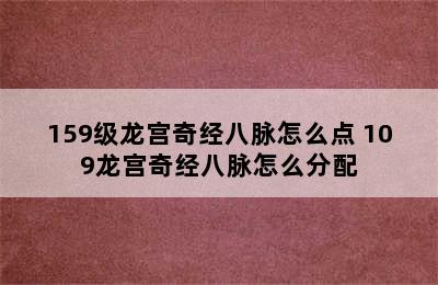 159级龙宫奇经八脉怎么点 109龙宫奇经八脉怎么分配